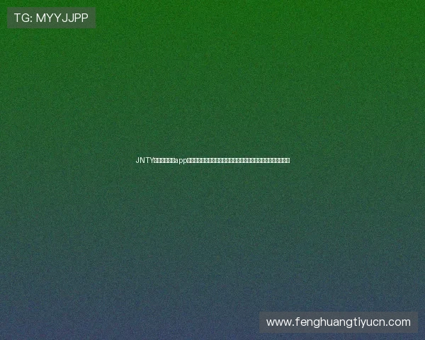 JNTY体育中国官方app下载为体育爱好者提供一站式赛事直播、资讯推送与互动交流平台